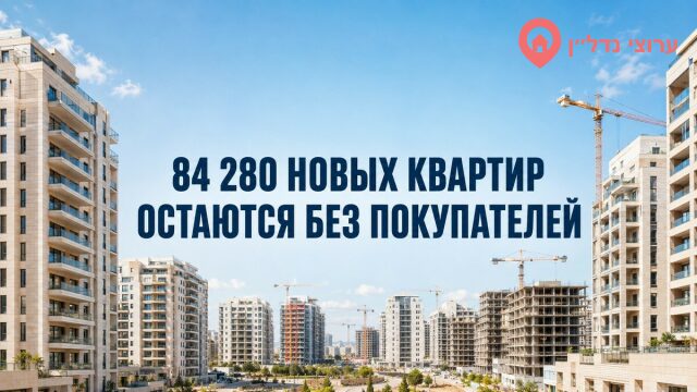 В Израиле остаются непроданными более 84 тысяч новых квартир